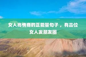 女人高情商的正能量句子 ,有品位女人发朋友圈 女人高情商的正能量句子 ,有品位女人发朋友圈