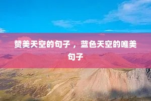 赞美天空的句子 ,蓝色天空的唯美句子 赞美天空的句子 ,蓝色天空的唯美句子
