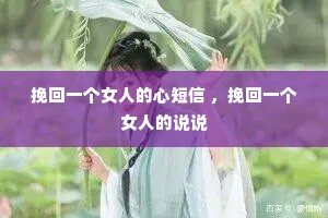 挽回一个女人的心短信 ,挽回一个女人的说说 挽回一个女人的心短信 ,挽回一个女人的说说