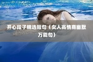 开心段子精选短句(女人高情商幽默万能句) 开心段子精选短句(女人高情商幽默万能句)