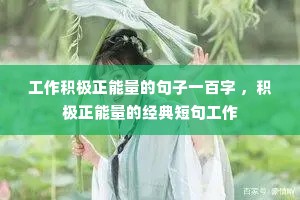工作积极正能量的句子一百字 ,积极正能量的经典短句工作 工作积极正能量的句子一百字 ,积极正能量的经典短句工作