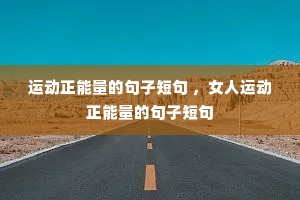 运动正能量的句子短句 ,女人运动正能量的句子短句 运动正能量的句子短句 ,女人运动正能量的句子短句