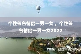 个性签名情侣一男一女 ,个性签名情侣一男一女2022 个性签名情侣一男一女 ,个性签名情侣一男一女2022