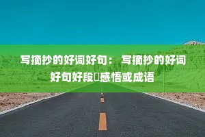 写摘抄的好词好句: 写摘抄的好词好句好段戓感悟或成语 写摘抄的好词好句: 写摘抄的好词好句好段戓感悟或成语