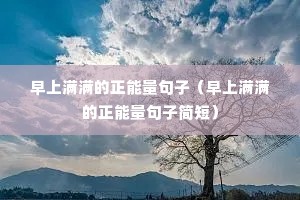早上满满的正能量句子(早上满满的正能量句子简短) 早上满满的正能量句子(早上满满的正能量句子简短)