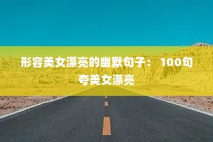 形容美女漂亮的幽默句子: 100句夸美女漂亮 形容美女漂亮的幽默句子: 100句夸美女漂亮