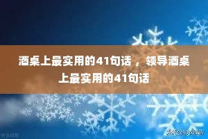 酒桌上最实用的41句话 ,领导酒桌上最实用的41句话 酒桌上最实用的41句话 ,领导酒桌上最实用的41句话