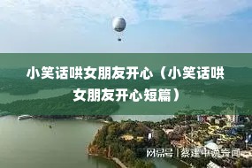 小笑话哄女朋友开心(小笑话哄女朋友开心短篇) 小笑话哄女朋友开心(小笑话哄女朋友开心短篇)