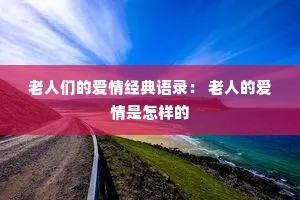 老人们的爱情经典语录: 老人的爱情是怎样的 老人们的爱情经典语录: 老人的爱情是怎样的