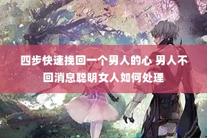 四步快速挽回一个男人的心 男人不回消息聪明女人如何处理 四步快速挽回一个男人的心 男人不回消息聪明女人如何处理