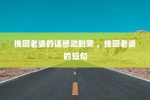 挽回老婆的话感动到哭 ,挽回老婆的短句 挽回老婆的话感动到哭 ,挽回老婆的短句